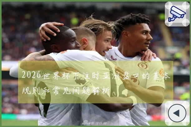 2026世界杯下注时亚洲盘口的基本规则和常见问题解析