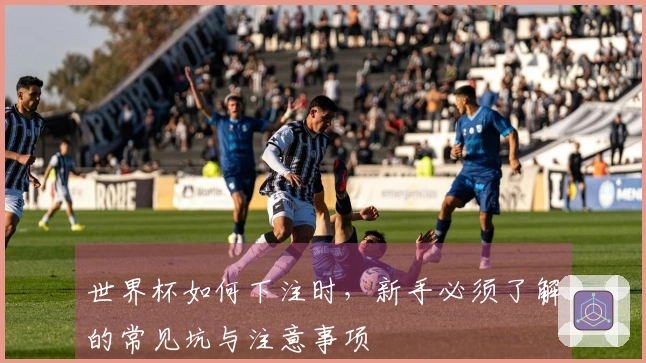 世界杯如何下注时，新手必须了解的常见坑与注意事项