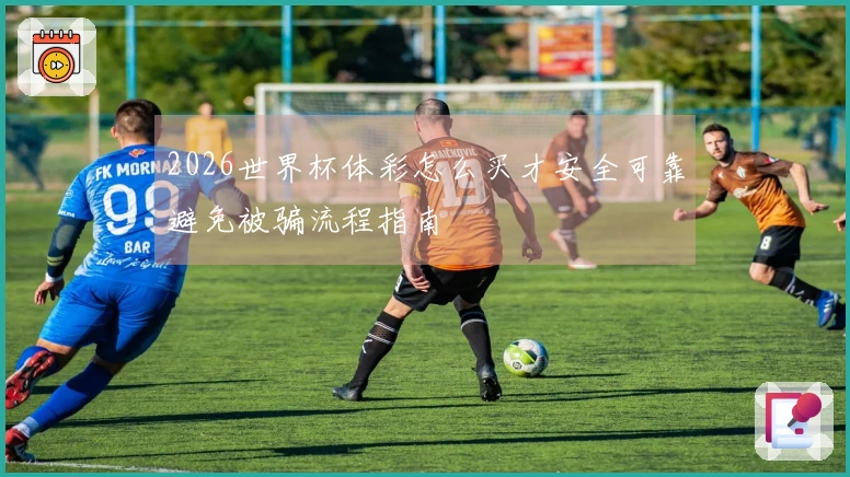 2026世界杯体彩怎么买才安全可靠避免被骗流程指南