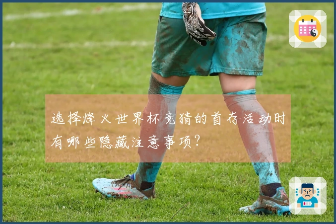 选择烽火世界杯竞猜的首存活动时有哪些隐藏注意事项？