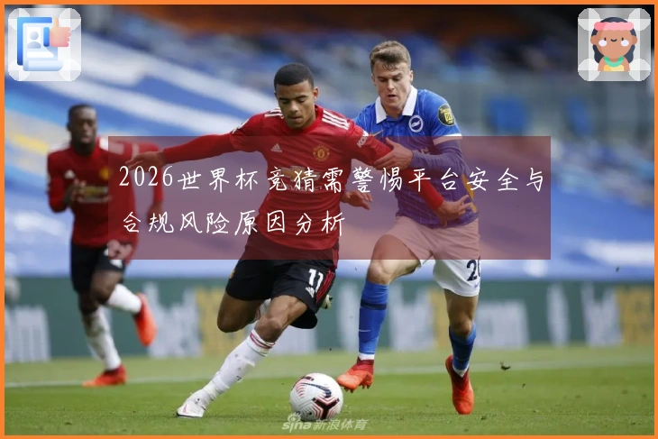 2026世界杯竞猜需警惕平台安全与合规风险原因分析