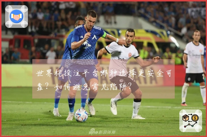 世界杯投注平台哪种选择更安全可靠？如何避免常见陷阱？
